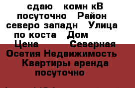 сдаю 1 комн кВ посуточно › Район ­ северо западн › Улица ­ по коста › Дом ­ 292 › Цена ­ 800 - Северная Осетия Недвижимость » Квартиры аренда посуточно   